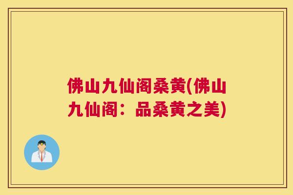 佛山九仙阁桑黄(佛山九仙阁:品桑黄之美) 佛山九仙阁桑黄(佛山九仙阁:品桑黄之美)