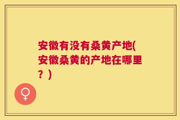 安徽有没有桑黄产地(安徽桑黄的产地在哪里?) 安徽有没有桑黄产地(安徽桑黄的产地在哪里?)