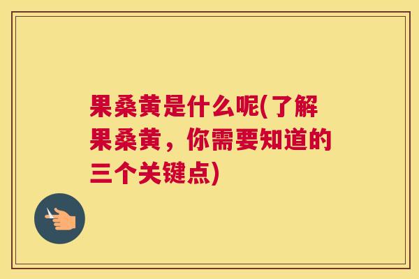 果桑黄是什么呢(了解果桑黄,你需要知道的三个关键点) 果桑黄是什么呢(了解果桑黄,你需要知道的三个关键点)