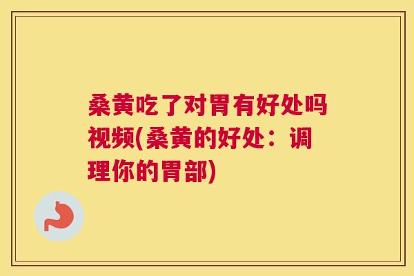 桑黄吃了对胃有好处吗视频(桑黄的好处:调理你的胃部) 桑黄吃了对胃有好处吗视频(桑黄的好处:调理你的胃部)