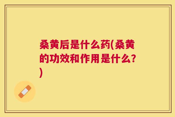 桑黄后是什么药(桑黄的功效和作用是什么?) 桑黄后是什么药(桑黄的功效和作用是什么?)