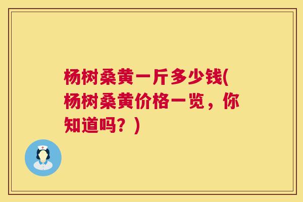 杨树桑黄一斤多少钱(杨树桑黄价格一览,你知道吗?) 杨树桑黄一斤多少钱(杨树桑黄价格一览,你知道吗?)