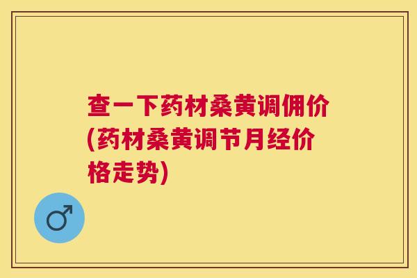 查一下药材桑黄调佣价(药材桑黄调节价格走势) 查一下药材桑黄调佣价(药材桑黄调节价格走势)
