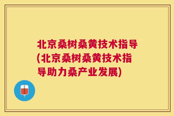 北京桑树桑黄技术指导(北京桑树桑黄技术指导助力桑产业发展) 北京桑树桑黄技术指导(北京桑树桑黄技术指导助力桑产业发展)