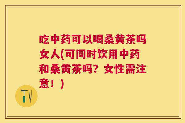 吃可以喝桑黄茶吗女人(可同时饮用和桑黄茶吗?女性需注意!) 吃可以喝桑黄茶吗女人(可同时饮用和桑黄茶吗?女性需注意!)