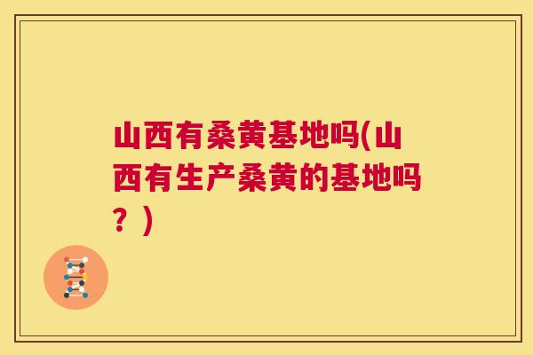 山西有桑黄基地吗(山西有生产桑黄的基地吗?) 山西有桑黄基地吗(山西有生产桑黄的基地吗?)