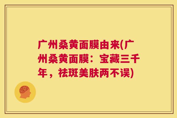 广州桑黄面膜由来(广州桑黄面膜:宝藏三千年,祛斑美肤两不误) 广州桑黄面膜由来(广州桑黄面膜:宝藏三千年,祛斑美肤两不误)