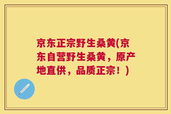 京东正宗野生桑黄(京东自营野生桑黄,原产地直供,品质正宗!) 京东正宗野生桑黄(京东自营野生桑黄,原产地直供,品质正宗!)