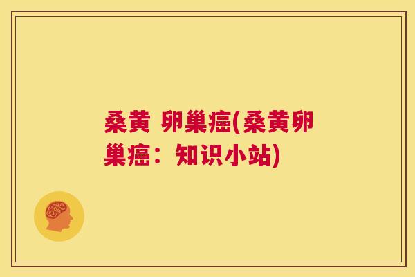 桑黄 卵巢(桑黄卵巢:知识小站) 桑黄 卵巢(桑黄卵巢:知识小站)