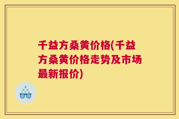千益方桑黄价格(千益方桑黄价格走势及市场新报价) 千益方桑黄价格(千益方桑黄价格走势及市场新报价)