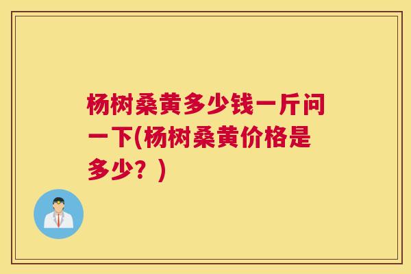 杨树桑黄多少钱一斤问一下(杨树桑黄价格是多少?) 杨树桑黄多少钱一斤问一下(杨树桑黄价格是多少?)