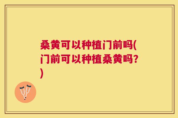 桑黄可以种植门前吗(门前可以种植桑黄吗?) 桑黄可以种植门前吗(门前可以种植桑黄吗?)