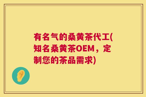 有名气的桑黄茶代工(知名桑黄茶OEM,定制您的茶品需求) 有名气的桑黄茶代工(知名桑黄茶OEM,定制您的茶品需求)