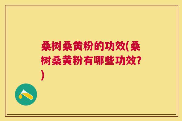 桑树桑黄粉的功效(桑树桑黄粉有哪些功效?) 桑树桑黄粉的功效(桑树桑黄粉有哪些功效?)
