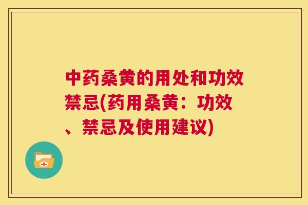 桑黄的用处和功效禁忌(药用桑黄:功效、禁忌及使用建议) 桑黄的用处和功效禁忌(药用桑黄:功效、禁忌及使用建议)