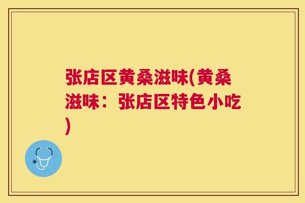 张店区黄桑滋味(黄桑滋味:张店区特色小吃) 张店区黄桑滋味(黄桑滋味:张店区特色小吃)