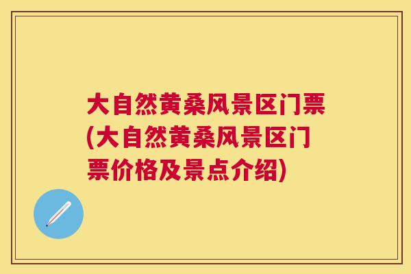 大自然黄桑风景区门票(大自然黄桑风景区门票价格及景点介绍) 大自然黄桑风景区门票(大自然黄桑风景区门票价格及景点介绍)
