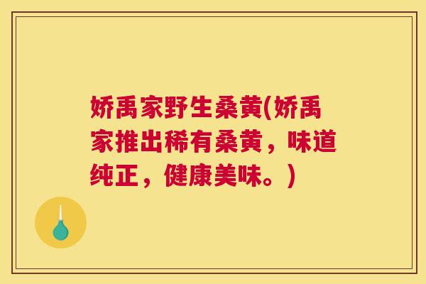 娇禹家野生桑黄(娇禹家推出稀有桑黄,味道纯正,健康美味。) 娇禹家野生桑黄(娇禹家推出稀有桑黄,味道纯正,健康美味。)