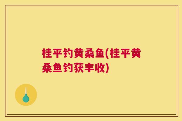桂平钓黄桑鱼(桂平黄桑鱼钓获丰收) 桂平钓黄桑鱼(桂平黄桑鱼钓获丰收)