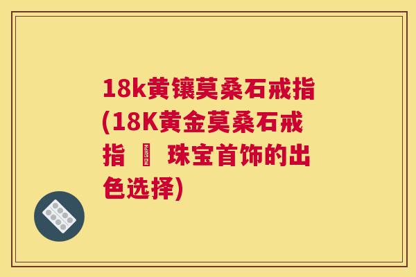 18k黄镶莫桑石戒指(18K黄金莫桑石戒指 – 珠宝首饰的出色选择) 18k黄镶莫桑石戒指(18K黄金莫桑石戒指 – 珠宝首饰的出色选择)