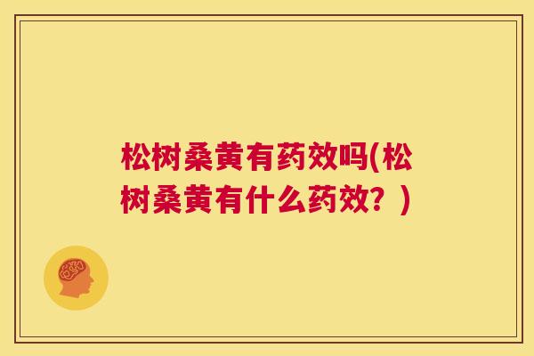 松树桑黄有吗(松树桑黄有什么?) 松树桑黄有吗(松树桑黄有什么?)