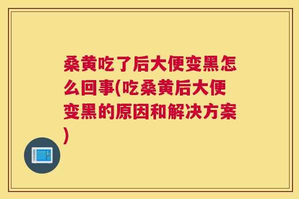 桑黄吃了后大便变黑怎么回事(吃桑黄后大便变黑的原因和解决方案) 桑黄吃了后大便变黑怎么回事(吃桑黄后大便变黑的原因和解决方案)