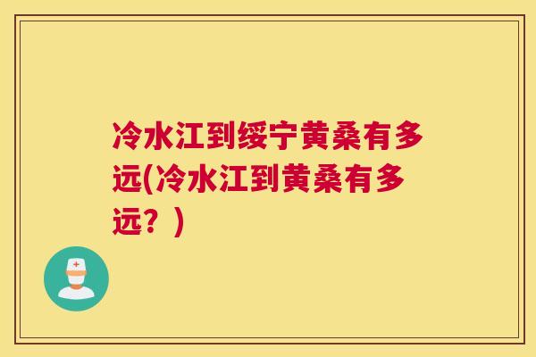 冷水江到绥宁黄桑有多远(冷水江到黄桑有多远?) 冷水江到绥宁黄桑有多远(冷水江到黄桑有多远?)