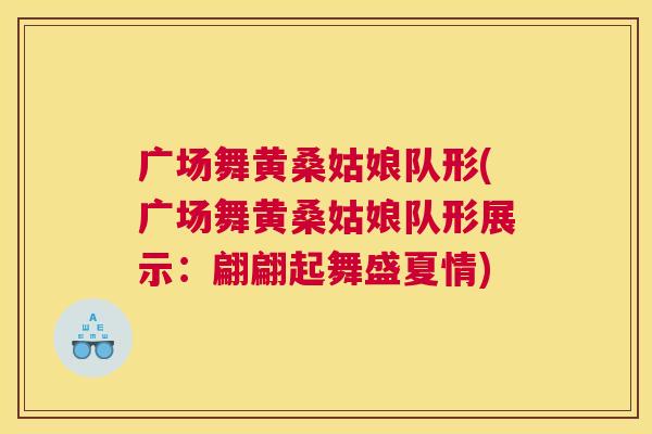 广场舞黄桑姑娘队形(广场舞黄桑姑娘队形展示:翩翩起舞盛夏情) 广场舞黄桑姑娘队形(广场舞黄桑姑娘队形展示:翩翩起舞盛夏情)