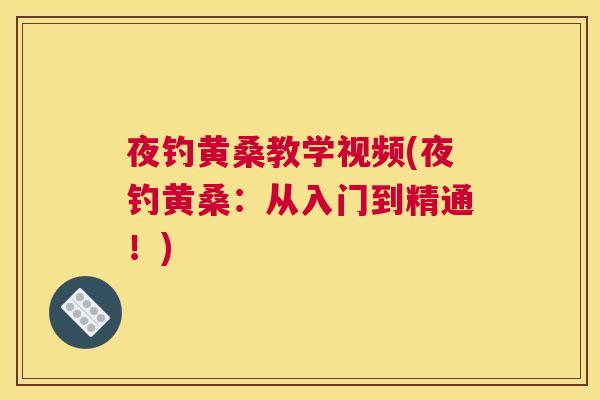 夜钓黄桑教学视频(夜钓黄桑:从入门到精通!) 夜钓黄桑教学视频(夜钓黄桑:从入门到精通!)
