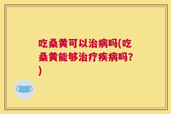 吃桑黄可以吗(吃桑黄能够吗?) 吃桑黄可以吗(吃桑黄能够吗?)