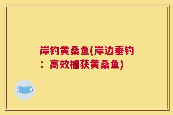 岸钓黄桑鱼(岸边垂钓:高效捕获黄桑鱼) 岸钓黄桑鱼(岸边垂钓:高效捕获黄桑鱼)