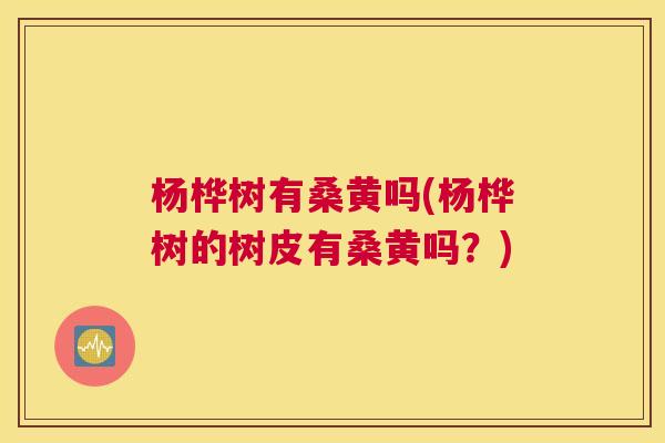杨桦树有桑黄吗(杨桦树的树皮有桑黄吗?) 杨桦树有桑黄吗(杨桦树的树皮有桑黄吗?)