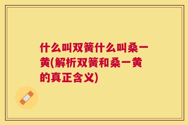 什么叫双簧什么叫桑一黄(解析双簧和桑一黄的真正含义) 什么叫双簧什么叫桑一黄(解析双簧和桑一黄的真正含义)