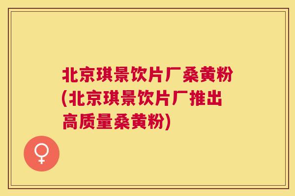 北京琪景饮片厂桑黄粉(北京琪景饮片厂推出高质量桑黄粉) 北京琪景饮片厂桑黄粉(北京琪景饮片厂推出高质量桑黄粉)