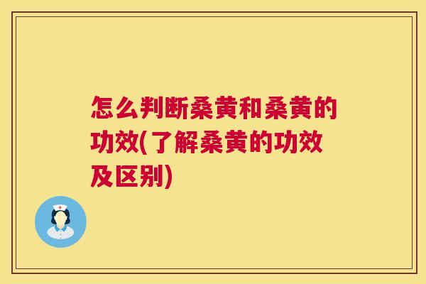 怎么判断桑黄和桑黄的功效(了解桑黄的功效及区别)