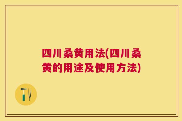 四川桑黄用法(四川桑黄的用途及使用方法) 四川桑黄用法(四川桑黄的用途及使用方法)