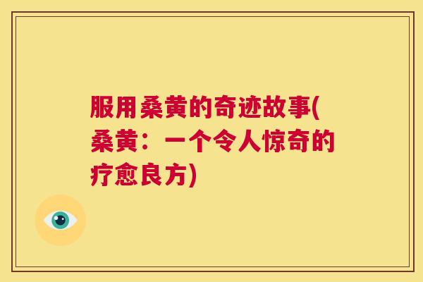 服用桑黄的奇迹故事(桑黄:一个令人惊奇的疗愈良方) 服用桑黄的奇迹故事(桑黄:一个令人惊奇的疗愈良方)