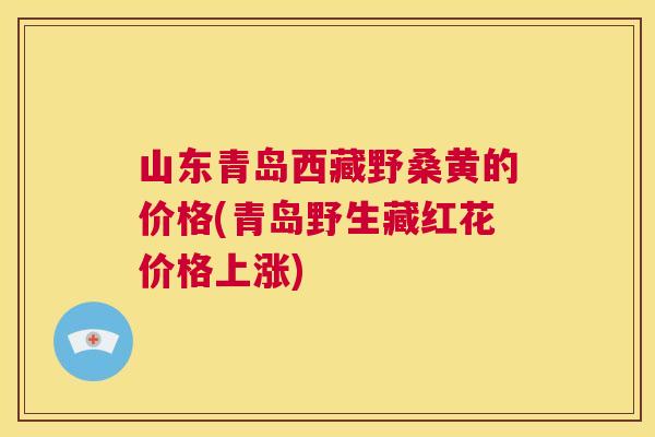 山东青岛西藏野桑黄的价格(青岛野生藏红花价格上涨) 山东青岛西藏野桑黄的价格(青岛野生藏红花价格上涨)