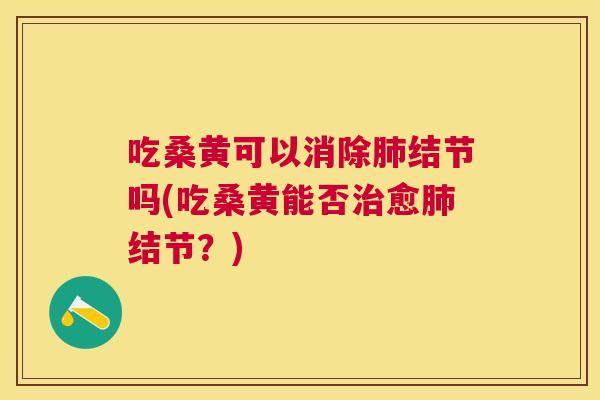 吃桑黄可以消除结节吗(吃桑黄能否愈结节?) 吃桑黄可以消除结节吗(吃桑黄能否愈结节?)