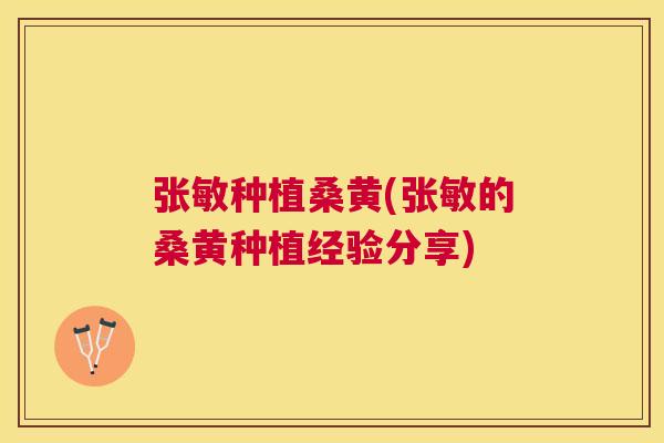 张敏种植桑黄(张敏的桑黄种植经验分享) 张敏种植桑黄(张敏的桑黄种植经验分享)