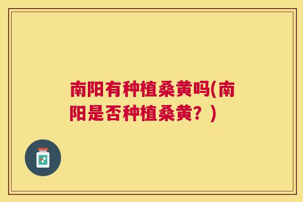 南阳有种植桑黄吗(南阳是否种植桑黄?) 南阳有种植桑黄吗(南阳是否种植桑黄?)