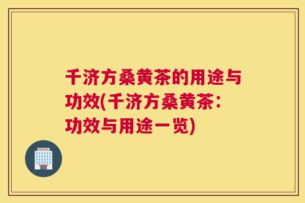 千济方桑黄茶的用途与功效(千济方桑黄茶:功效与用途一览) 千济方桑黄茶的用途与功效(千济方桑黄茶:功效与用途一览)