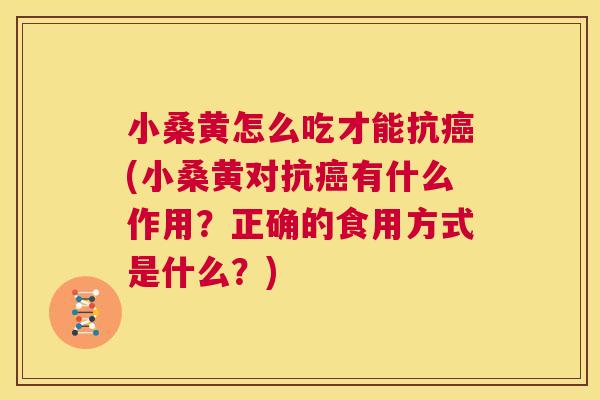 小桑黄怎么吃才能抗(小桑黄对抗有什么作用?正确的食用方式是什么?) 小桑黄怎么吃才能抗(小桑黄对抗有什么作用?正确的食用方式是什么?)