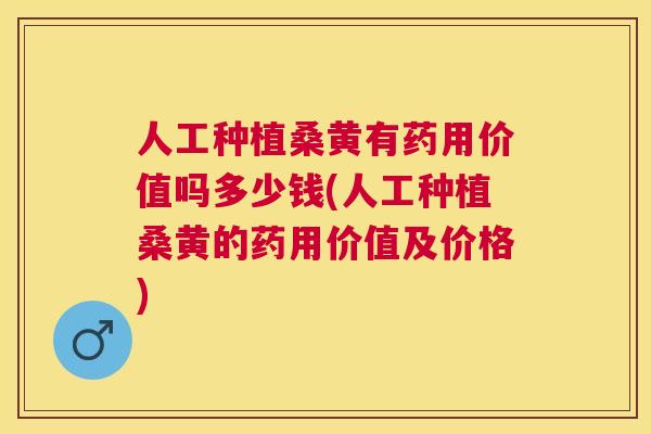 人工种植桑黄有药用价值吗多少钱(人工种植桑黄的药用价值及价格) 人工种植桑黄有药用价值吗多少钱(人工种植桑黄的药用价值及价格)