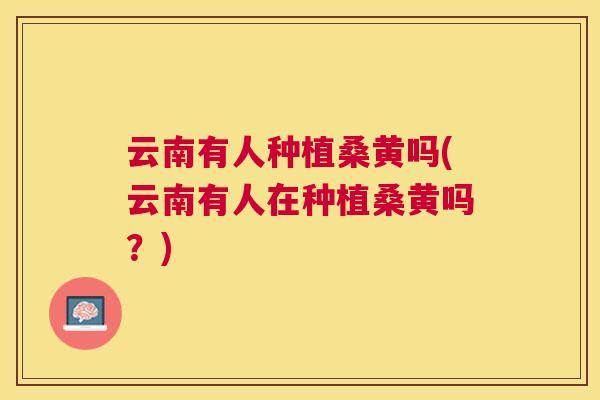 云南有人种植桑黄吗(云南有人在种植桑黄吗?) 云南有人种植桑黄吗(云南有人在种植桑黄吗?)