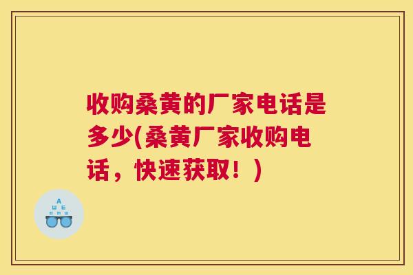 收购桑黄的厂家电话是多少(桑黄厂家收购电话,快速获取!) 收购桑黄的厂家电话是多少(桑黄厂家收购电话,快速获取!)