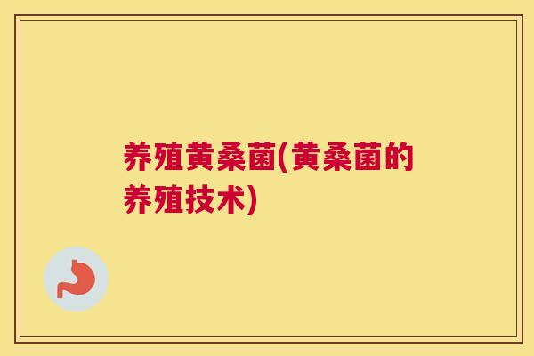 养殖黄桑菌(黄桑菌的养殖技术) 养殖黄桑菌(黄桑菌的养殖技术)