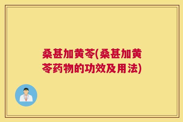 桑甚加黄苓(桑甚加黄苓的功效及用法) 桑甚加黄苓(桑甚加黄苓的功效及用法)