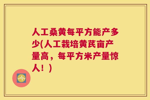 人工桑黄每平方能产多少(人工栽培黄芪亩产量高,每平方米产量惊人!) 人工桑黄每平方能产多少(人工栽培黄芪亩产量高,每平方米产量惊人!)