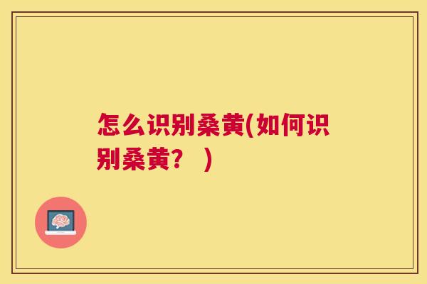 怎么识别桑黄(如何识别桑黄? ) 怎么识别桑黄(如何识别桑黄? )
